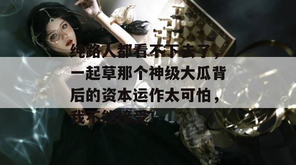 纯路人都看不下去了，一起草那个神级大瓜背后的资本运作太可怕，我不能接受！