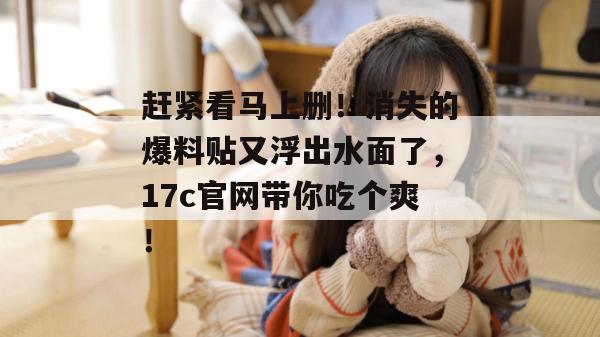 赶紧看马上删！消失的爆料贴又浮出水面了，17c官网带你吃个爽！